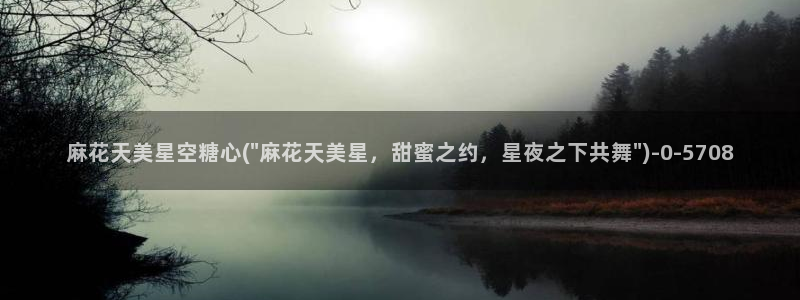 糖心最新版本：麻花天美星空糖心(\