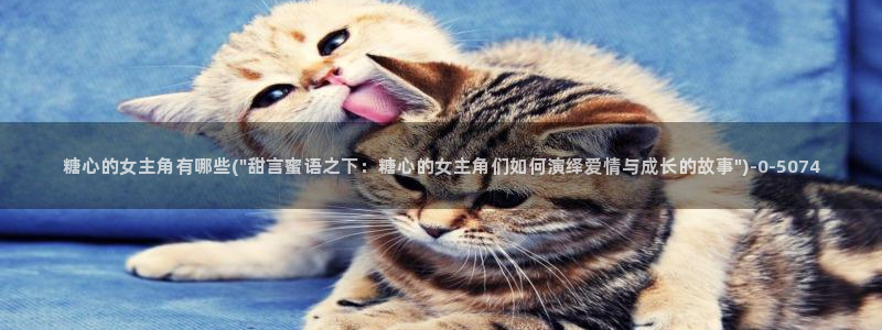 糖心免费：糖心的女主角有哪些(\